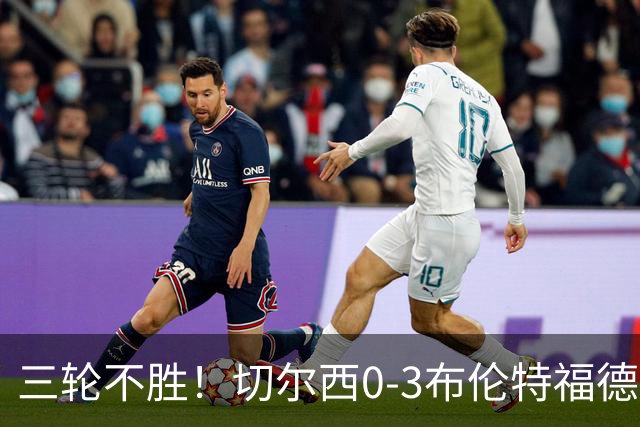 三轮不胜！切尔西0-3布伦特福德先赛掉第七 蓝军连续21场联赛丢球