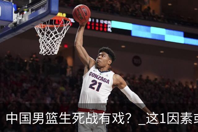 中国男篮生死战有戏？ 这1因素或成破局关键