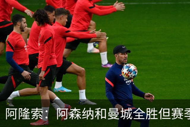 阿隆索：阿森纳和曼城全胜但赛季还很长 我们防守端还有提升空间